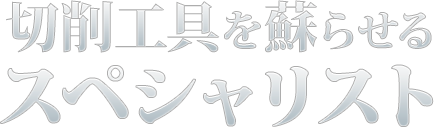 切削工具を蘇らせるスペシャリスト